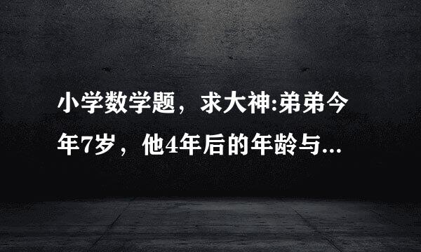 小学数学题，求大神:弟弟今年7岁，他4年后的年龄与哥哥2年前的年龄相等，请问弟弟今年多少岁啊？.