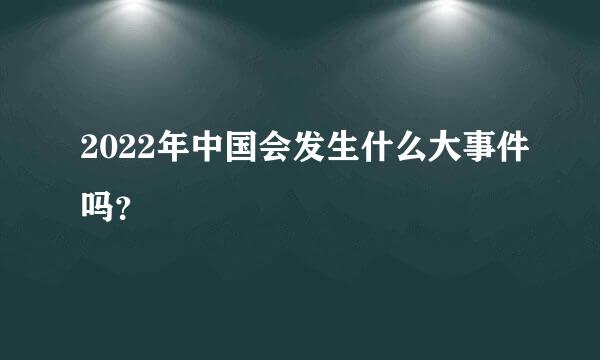 2022年中国会发生什么大事件吗？