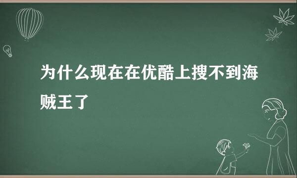 为什么现在在优酷上搜不到海贼王了