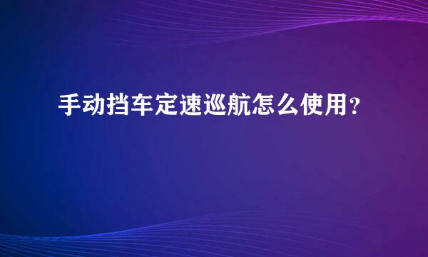 手动挡车定速巡航怎么使用？