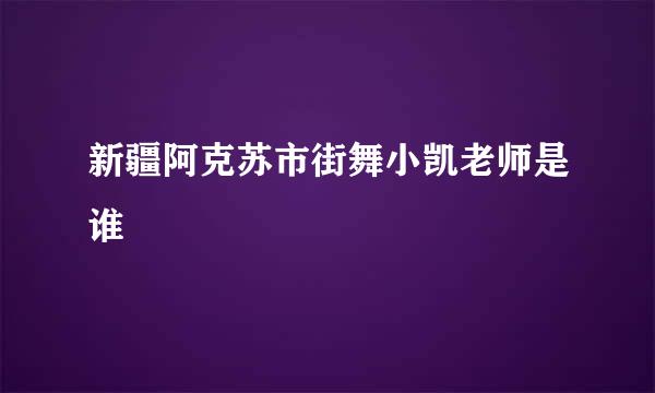 新疆阿克苏市街舞小凯老师是谁