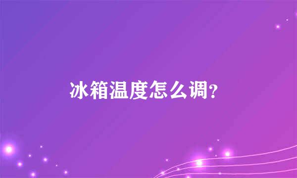 冰箱温度怎么调？