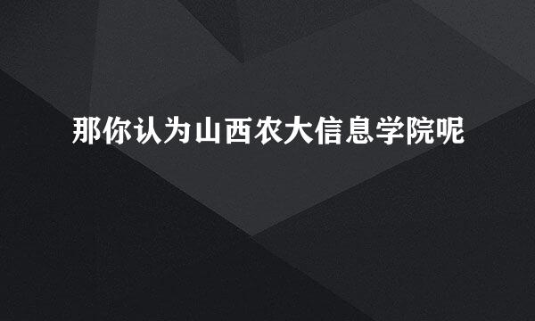 那你认为山西农大信息学院呢