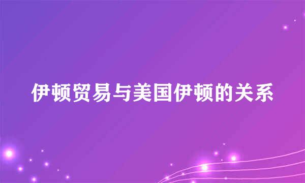 伊顿贸易与美国伊顿的关系