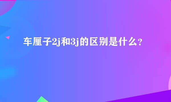 车厘子2j和3j的区别是什么？