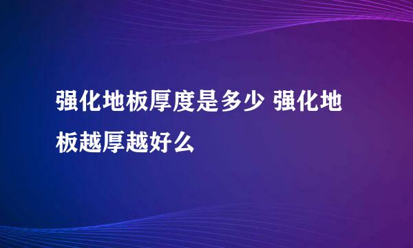 强化地板厚度是多少 强化地板越厚越好么