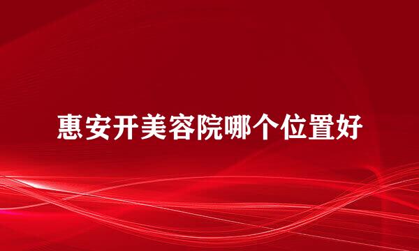 惠安开美容院哪个位置好