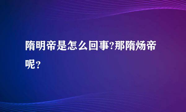 隋明帝是怎么回事?那隋炀帝呢？