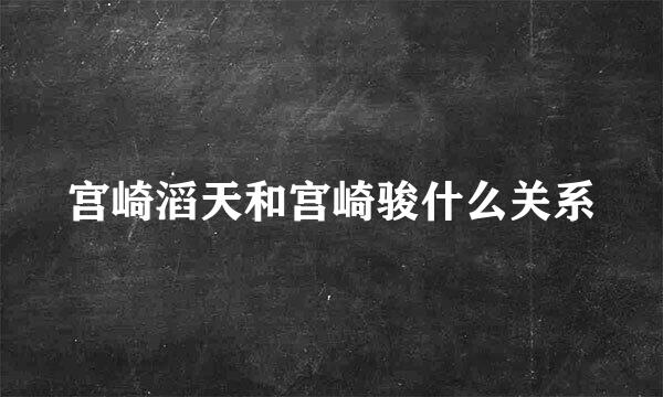 宫崎滔天和宫崎骏什么关系