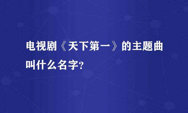 电视剧《天下第一》的主题曲叫什么名字？