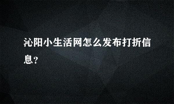 沁阳小生活网怎么发布打折信息？