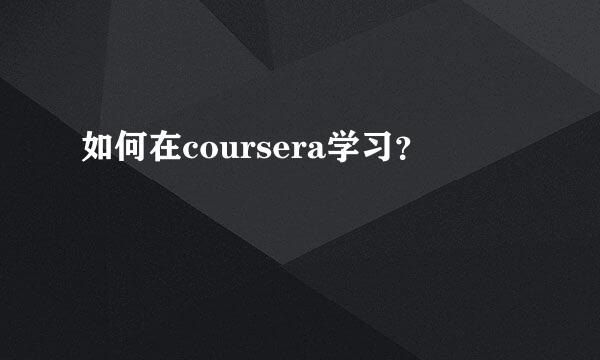 如何在coursera学习？