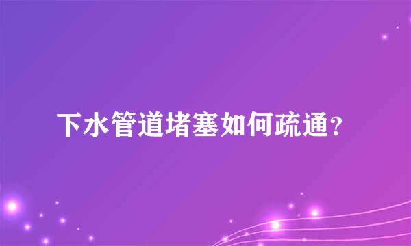 下水管道堵塞如何疏通？