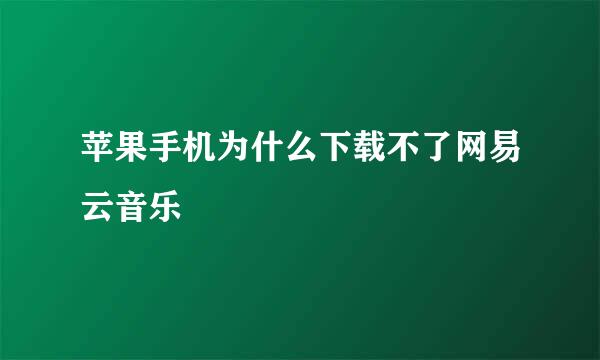 苹果手机为什么下载不了网易云音乐