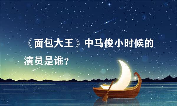 《面包大王》中马俊小时候的演员是谁？