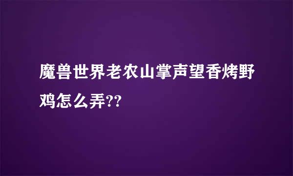 魔兽世界老农山掌声望香烤野鸡怎么弄??