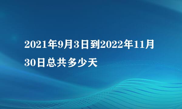 2021年9月3日到2022年11月30日总共多少天