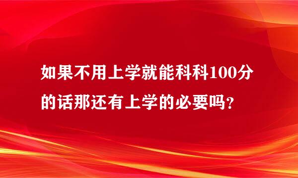 如果不用上学就能科科100分的话那还有上学的必要吗？