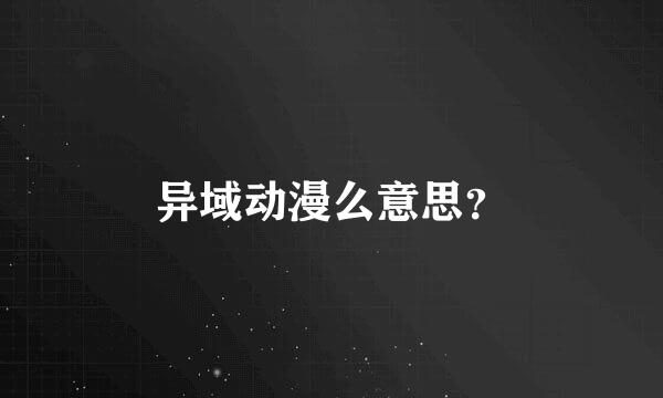 异域动漫么意思？