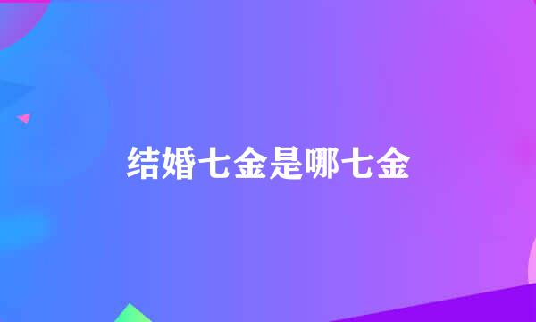 结婚七金是哪七金