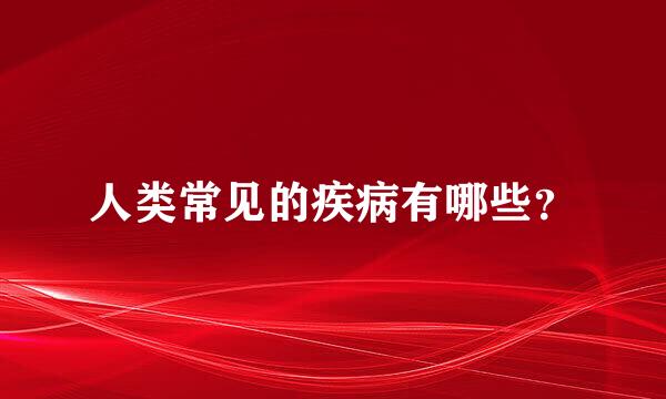 人类常见的疾病有哪些？