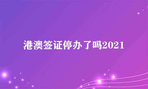 港澳签证停办了吗2021