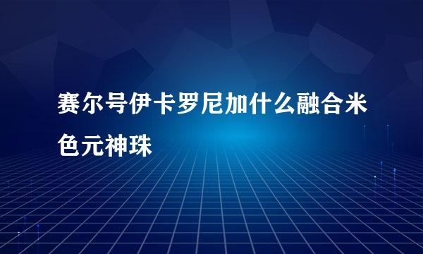 赛尔号伊卡罗尼加什么融合米色元神珠