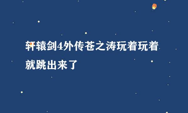 轩辕剑4外传苍之涛玩着玩着就跳出来了