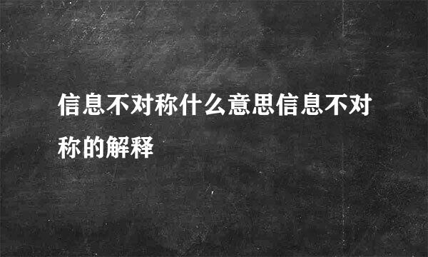 信息不对称什么意思信息不对称的解释