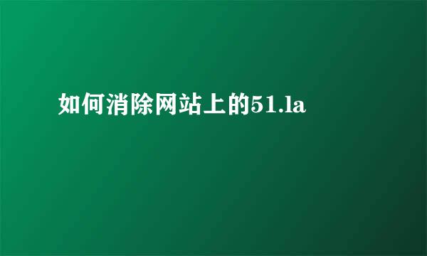 如何消除网站上的51.la