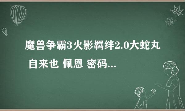 魔兽争霸3火影羁绊2.0大蛇丸 自来也 佩恩 密码是什么？