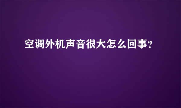 空调外机声音很大怎么回事？