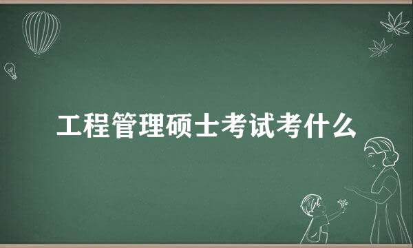 工程管理硕士考试考什么