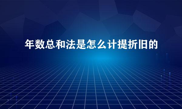 年数总和法是怎么计提折旧的