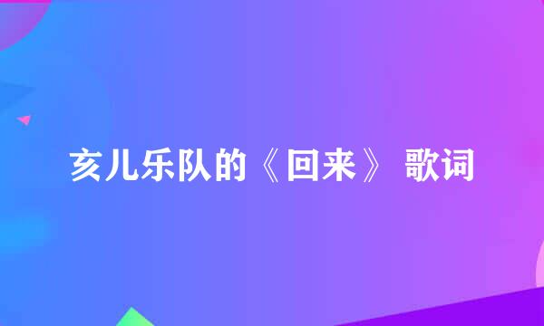 亥儿乐队的《回来》 歌词