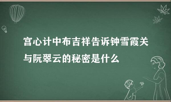 宫心计中布吉祥告诉钟雪霞关与阮翠云的秘密是什么