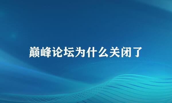 巅峰论坛为什么关闭了