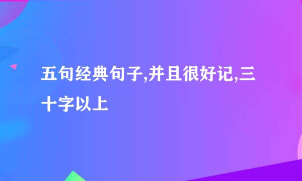 五句经典句子,并且很好记,三十字以上