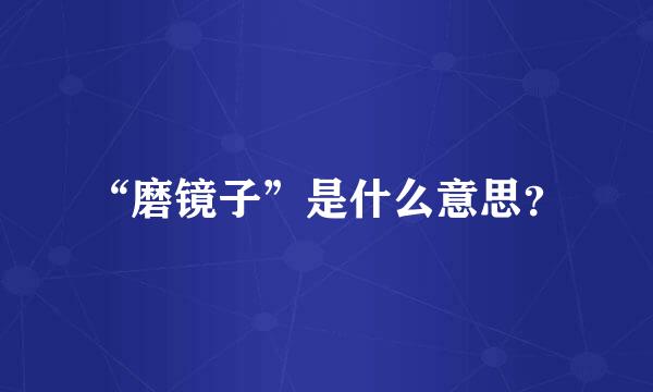 “磨镜子”是什么意思？