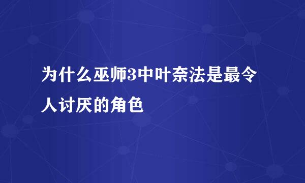 为什么巫师3中叶奈法是最令人讨厌的角色