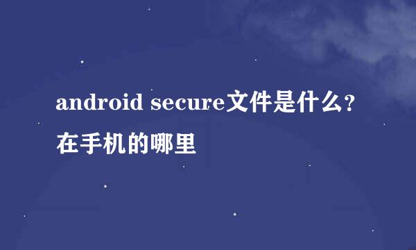 android secure文件是什么？在手机的哪里