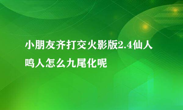 小朋友齐打交火影版2.4仙人鸣人怎么九尾化呢