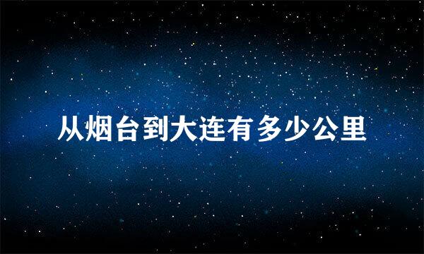 从烟台到大连有多少公里