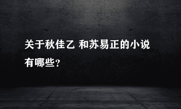 关于秋佳乙 和苏易正的小说有哪些？