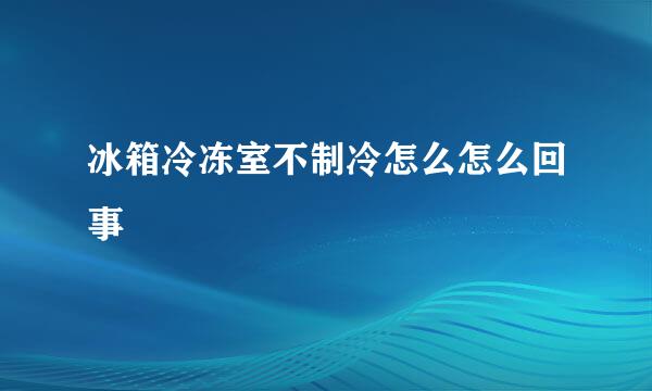 冰箱冷冻室不制冷怎么怎么回事