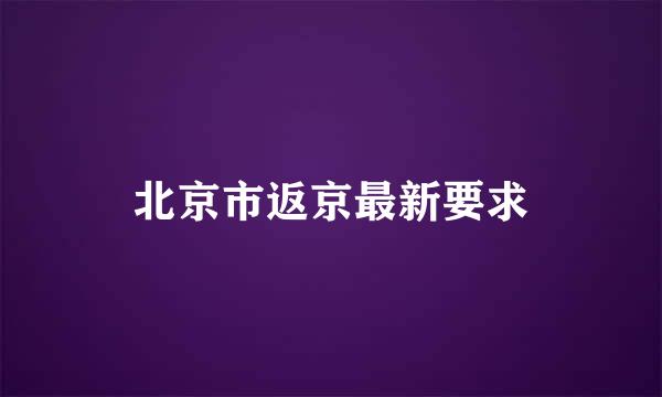 北京市返京最新要求