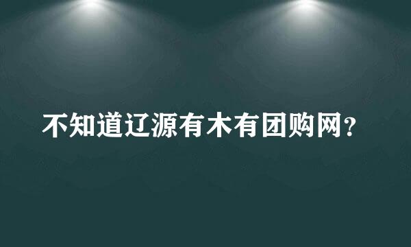 不知道辽源有木有团购网？