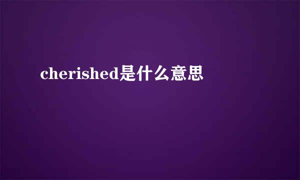 cherished是什么意思