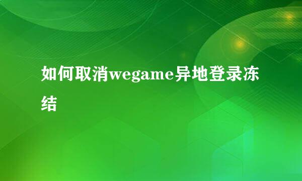 如何取消wegame异地登录冻结