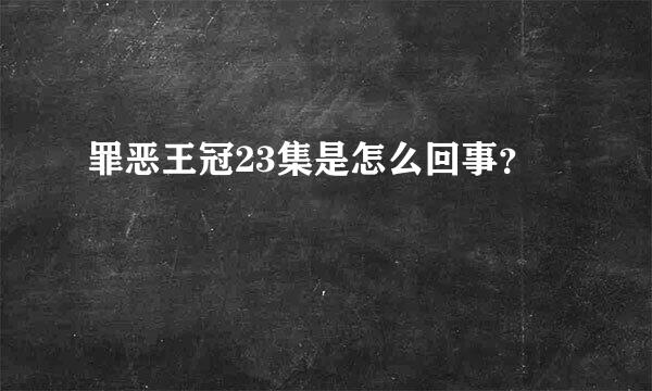 罪恶王冠23集是怎么回事？